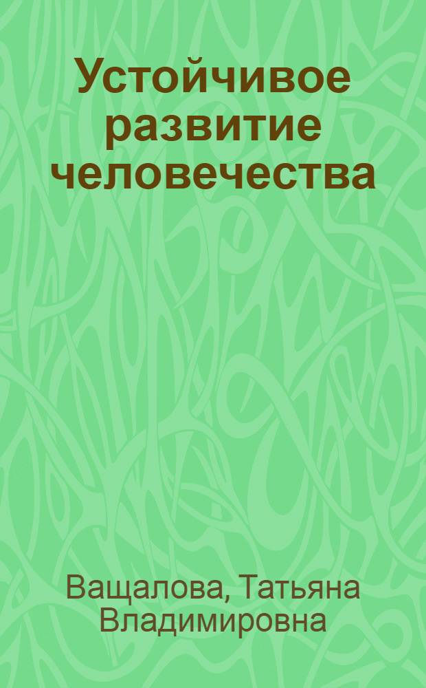 Устойчивое развитие человечества : учебное пособие для студентов высших учебных заведений, обучающихся по направлению 022000 "Экология и природопользование"