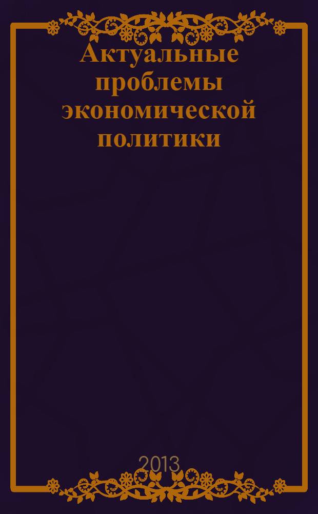 Актуальные проблемы экономической политики : материалы IV всероссийской научно-практической конференции (г. Нефтекамск, 25 июня 2013 г.)