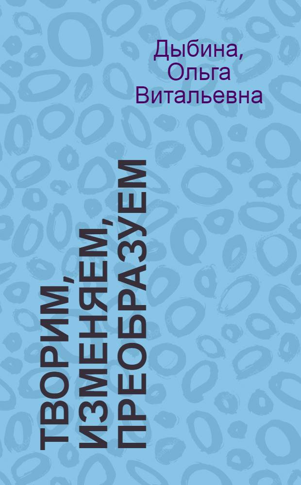 Творим, изменяем, преобразуем : игры-занятия с дошкольниками
