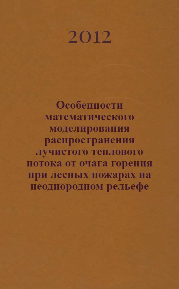 Особенности математического моделирования распространения лучистого теплового потока от очага горения при лесных пожарах на неоднородном рельефе : автореф. дис. на соиск. учен. степ. к. ф. - м. н. : специальность 01.02.05 <Механика жидкости, газа и плазмы>