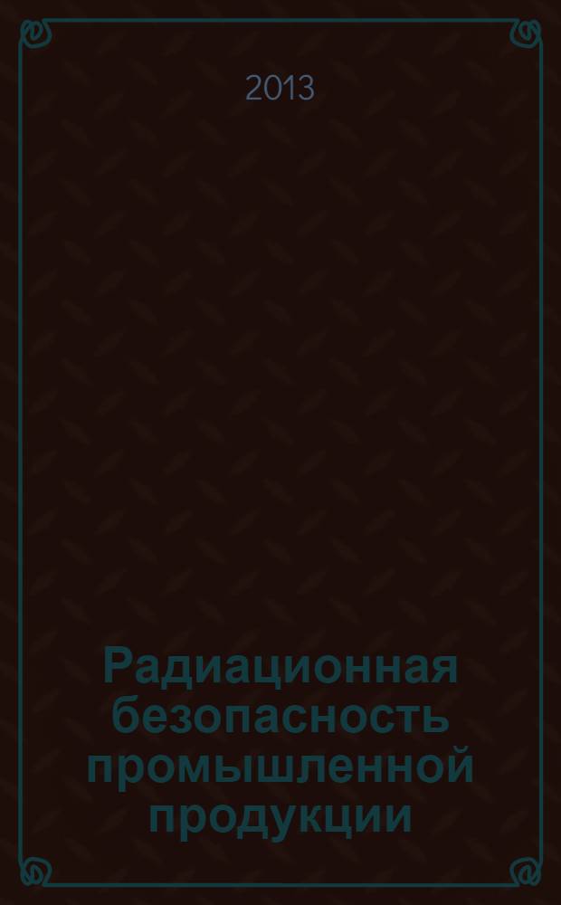Радиационная безопасность промышленной продукции : учебно-методическое пособие для студентов направления подготовки 221700.62 Стандартизация и метрология