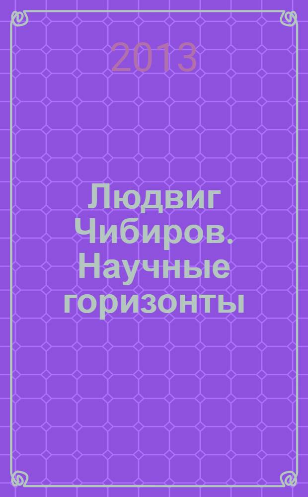 Людвиг Чибиров. Научные горизонты : материалы юбилейных мероприятий, посвященных Л.А. Чибирову, первому Президенту Республики Южная Осетия