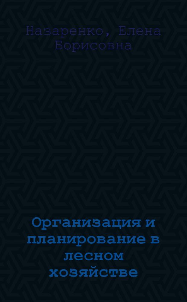 Организация и планирование в лесном хозяйстве : учебно-методическое пособие для студентов дневного и заочного обучения специальности 080502 "Экономика и управление на предприятии лесного хозяйства и лесной промышленности" и специальности 250201 "Лесное хозяйство", а также для студентов направления подготовки 0880100 "Экономика (профиль подготовки "Экономика предприятий и организаций", профилизация "Экономика предприятий и организаций лесного хозяйства и лесной промышленности")