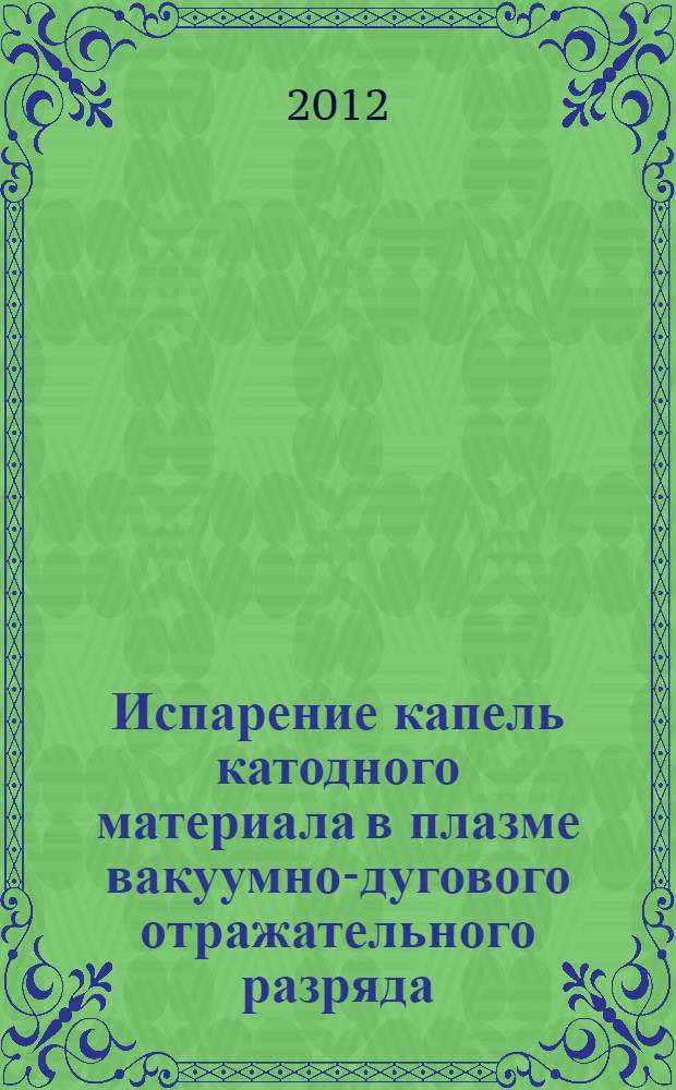 Испарение капель катодного материала в плазме вакуумно-дугового отражательного разряда : автореф. дис. на соиск. учен. степ. к. ф.- м. н. : специальность 05.27.02 <Вакуумная и плазменная электроника>