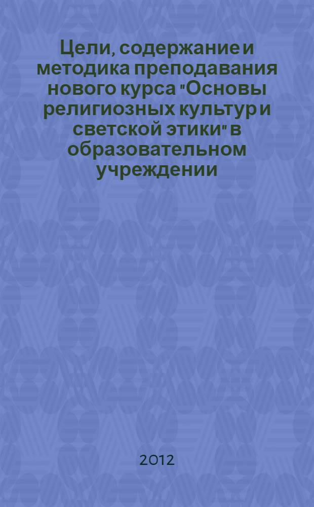 Цели, содержание и методика преподавания нового курса "Основы религиозных культур и светской этики" в образовательном учреждении : учебно-методический комплекс для системы повышения квалификации