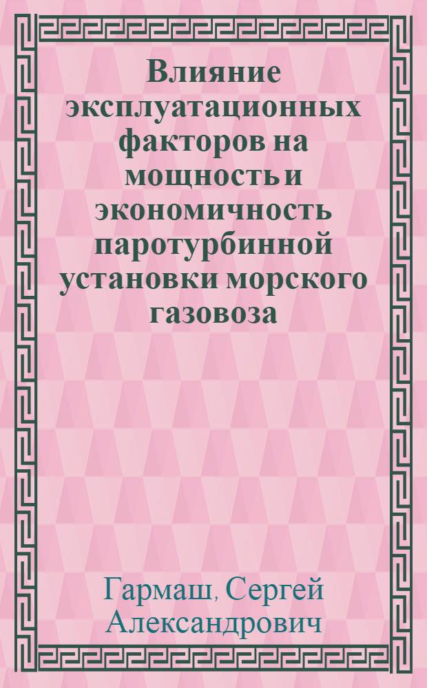 Влияние эксплуатационных факторов на мощность и экономичность паротурбинной установки морского газовоза : автореф. на соиск. уч. степ. к. т. н. : специальность 05.08.05 <Судовые энергетические установки и их элементы главные и вспомогательные>