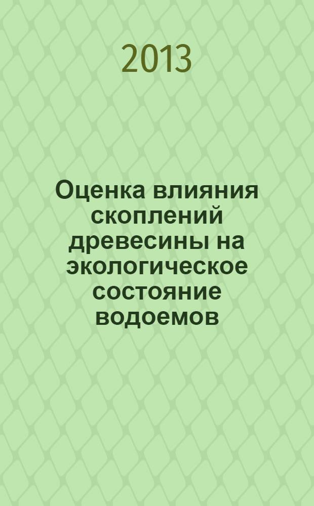 Оценка влияния скоплений древесины на экологическое состояние водоемов : учебное пособие для студентов напрвления подготовки 250400 Технология лесозаготовительных и деревоперерабатывающих производств