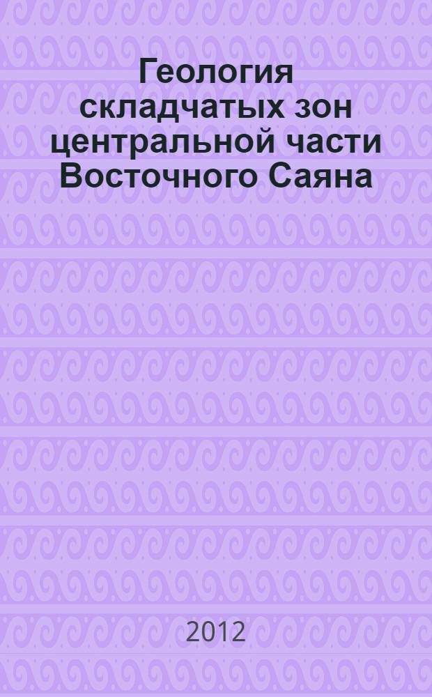 Геология складчатых зон центральной части Восточного Саяна : автореф. на соиск. уч. степ. к. г.-м. н. : специальность 25.00.01 <Общая и региональная геология>