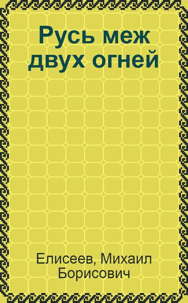 Русь меж двух огней : против Батыя и "псов-рыцарей"
