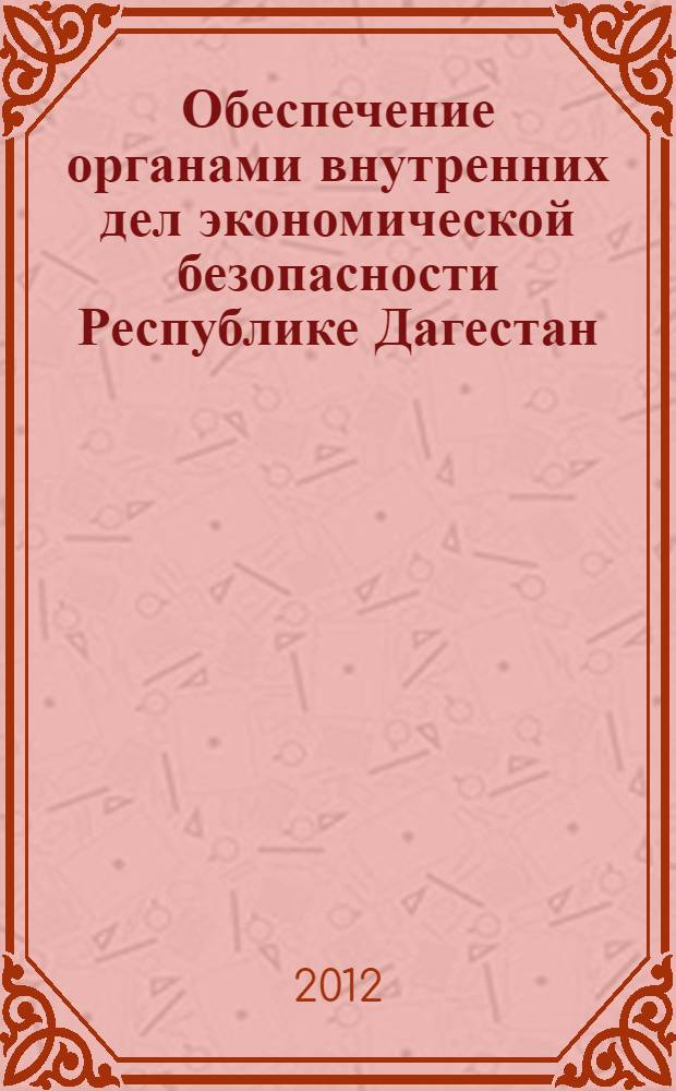 Обеспечение органами внутренних дел экономической безопасности Республике Дагестан : автореф. на соиск. уч. степ. к. э. н. : специальность 08.00.05 <Экономика и управление народным хозяйством по отраслям и сферам деятельности>