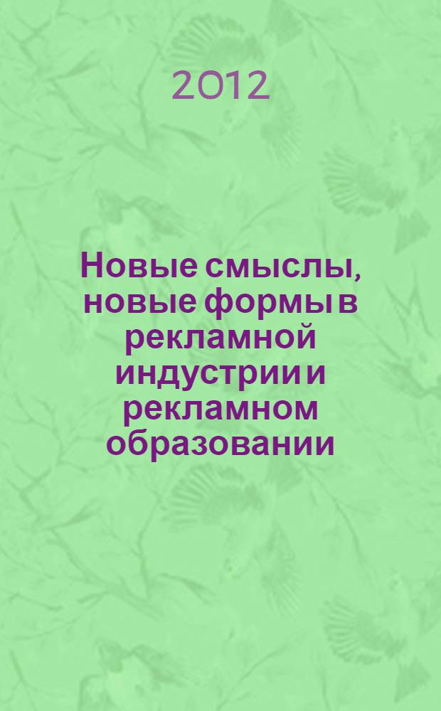 Новые смыслы, новые формы в рекламной индустрии и рекламном образовании : сборник материалов XVI Всероссийской конференции заведующих кафедрами рекламы, связей с общественностью и смежных специальностей, 21-24 марта 2012 г