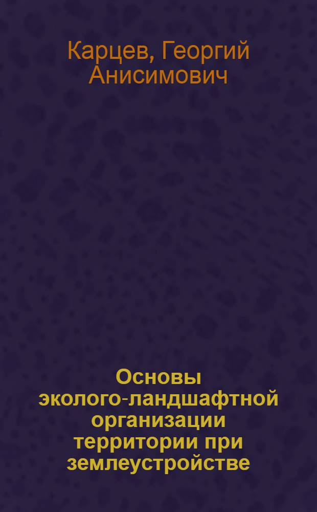 Основы эколого-ландшафтной организации территории при землеустройстве : учебное пособие для студентов высших учебных заведений, обучающихся по направлению подготовки 280100