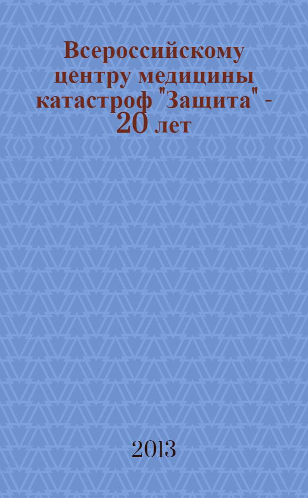 Всероссийскому центру медицины катастроф "Защита" - 20 лет : сборник научных трудов