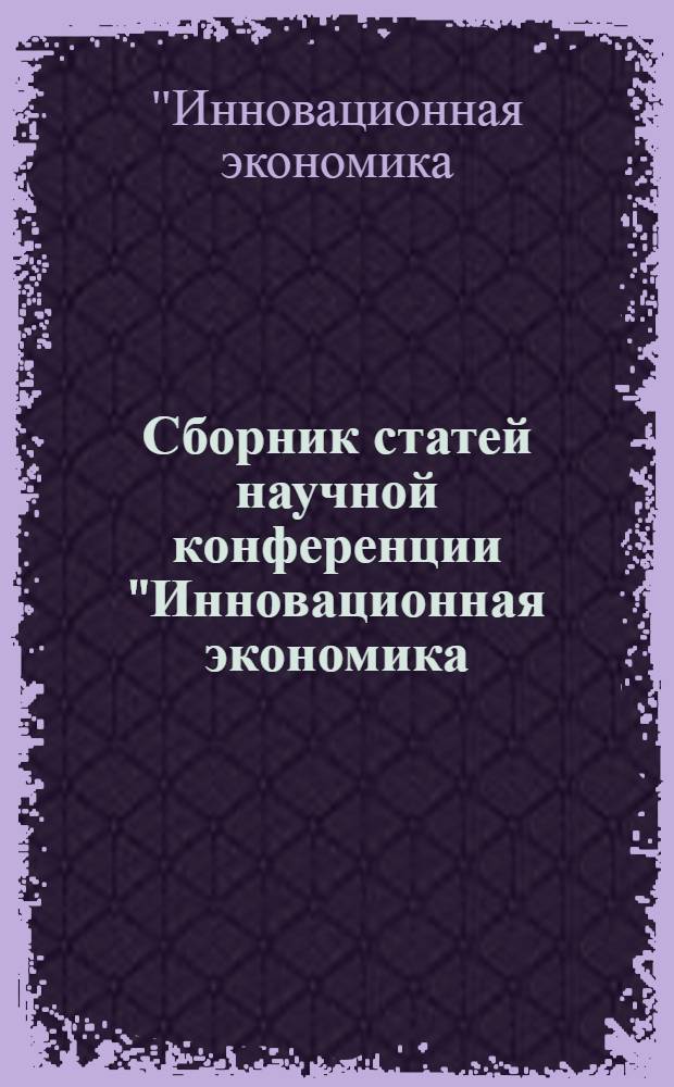 Сборник статей научной конференции "Инновационная экономика: реалии и перспективы", [Санкт-Петербург, 27.09.2011]