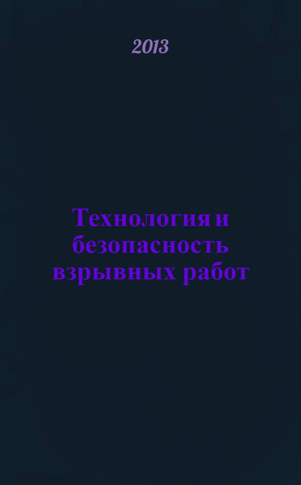 Технология и безопасность взрывных работ : учебное пособие : для студентов специальностей 130404.65 "Подземная разработка месторождений полезных ископаемых", 130402.65 "Маркшейдерское дело" всех форм обучения