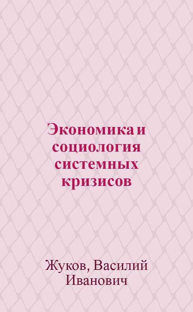 Экономика и социология системных кризисов : глобальный характер и национальные особенности : монография
