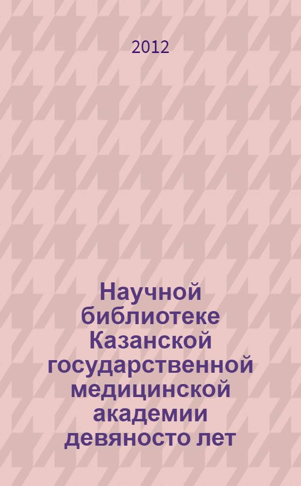 Научной библиотеке Казанской государственной медицинской академии девяносто лет, [1922-2012]