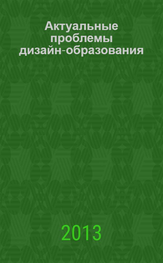 Актуальные проблемы дизайн-образования : материалы международной научно-практической конференции, 27 мая 2013 г