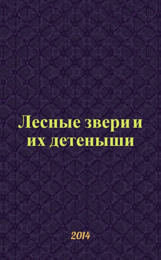 Лесные звери и их детеныши : для чтения родителями детям