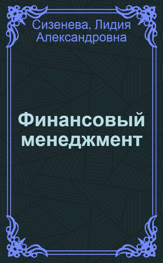 Финансовый менеджмент : учебно-методическое пособие для студентов высших учебных заведений очной и заочной форм обучения по направлениям подготовки 080100.62 "Экономика" и 080200.62 "Менеджмент"