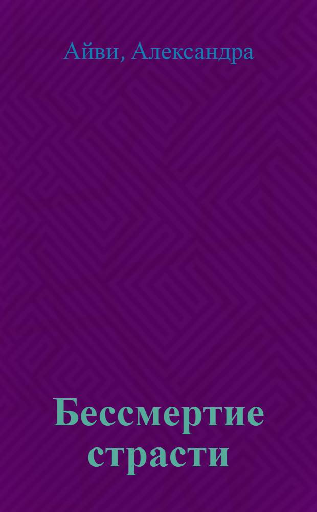 Бессмертие страсти : роман
