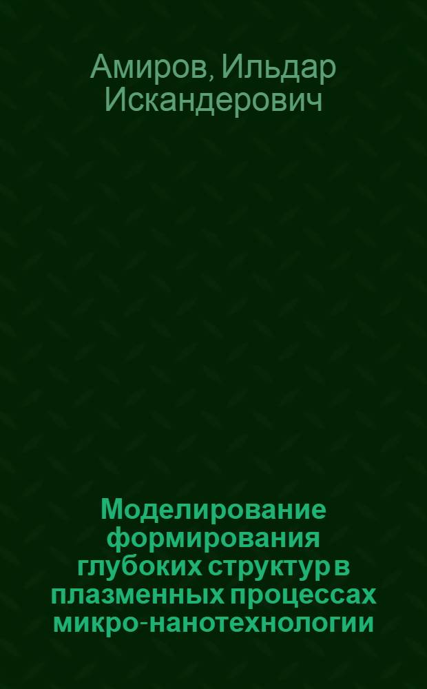 Моделирование формирования глубоких структур в плазменных процессах микро-нанотехнологии : учебное пособие : для студентов специальностей "Физическая электроника" (210101), "Микроэлектроника и твердотельная электроника" (210104), "Микросистемная техника" (210108) и студентов направлений подготовки "Нанотехнологии и микросистемная техника" (222900), "Электроника и наноэлектроника" (210100)