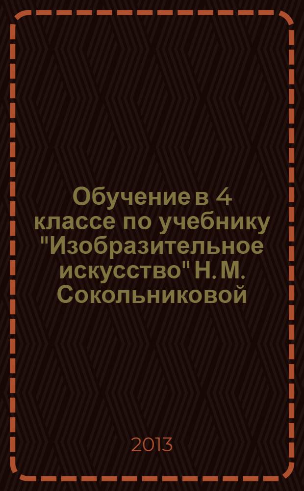 Обучение в 4 классе по учебнику "Изобразительное искусство" Н. М. Сокольниковой : программа, тематическое планирование, методические рекомендации