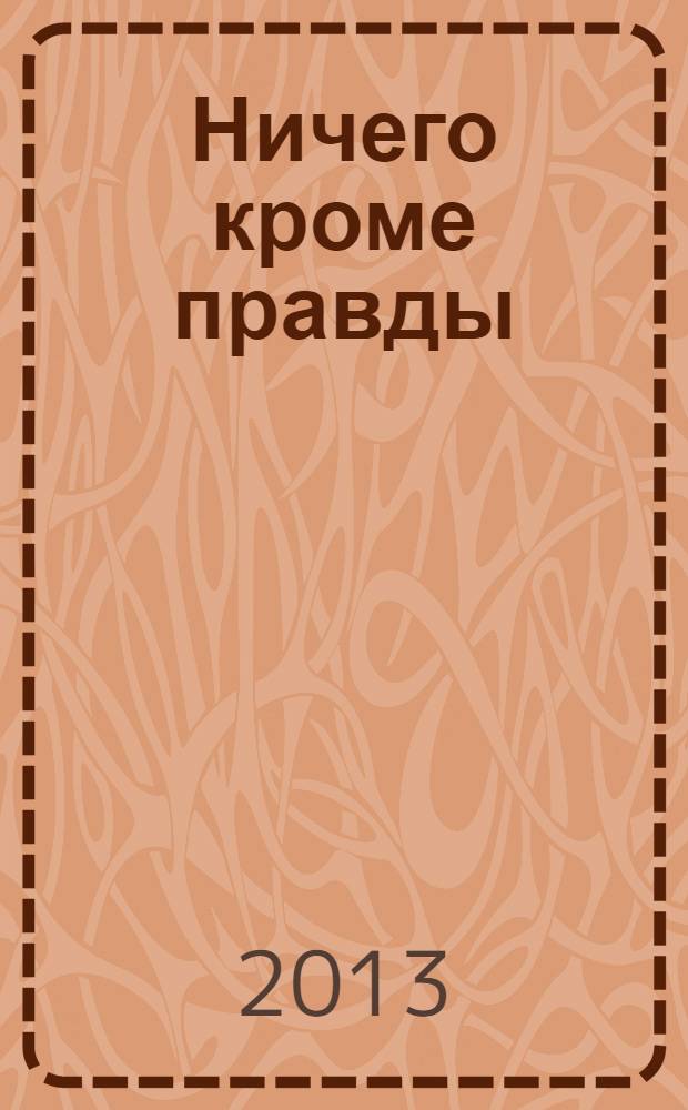 Ничего кроме правды : воспоминания в размышлениях, письмах и документах, стихах и прозе, песнях, частушках и анекдотах