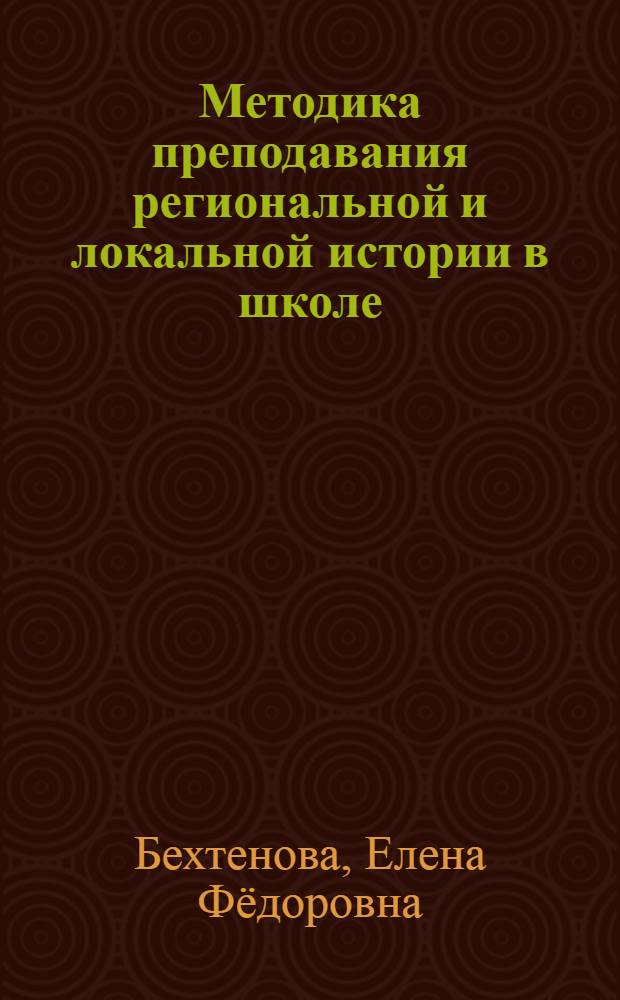Методика преподавания региональной и локальной истории в школе : учебно-методическое пособие
