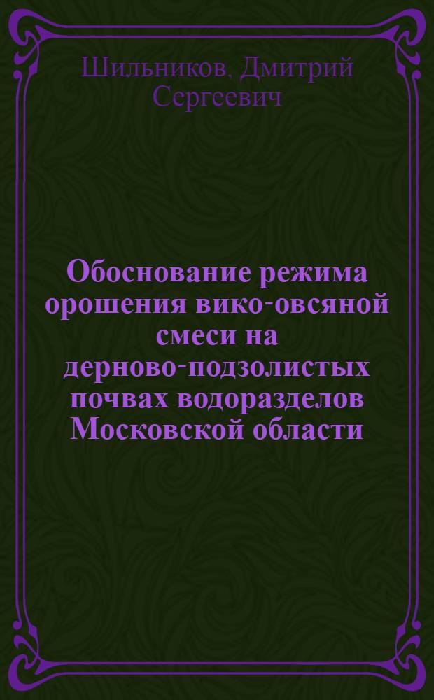 Обоснование режима орошения вико-овсяной смеси на дерново-подзолистых почвах водоразделов Московской области : автореф. дис. на соиск. учен. степ. к. т. н. : специальность 06.01.02 <Мелиорация, рекультивация и охрана земель>