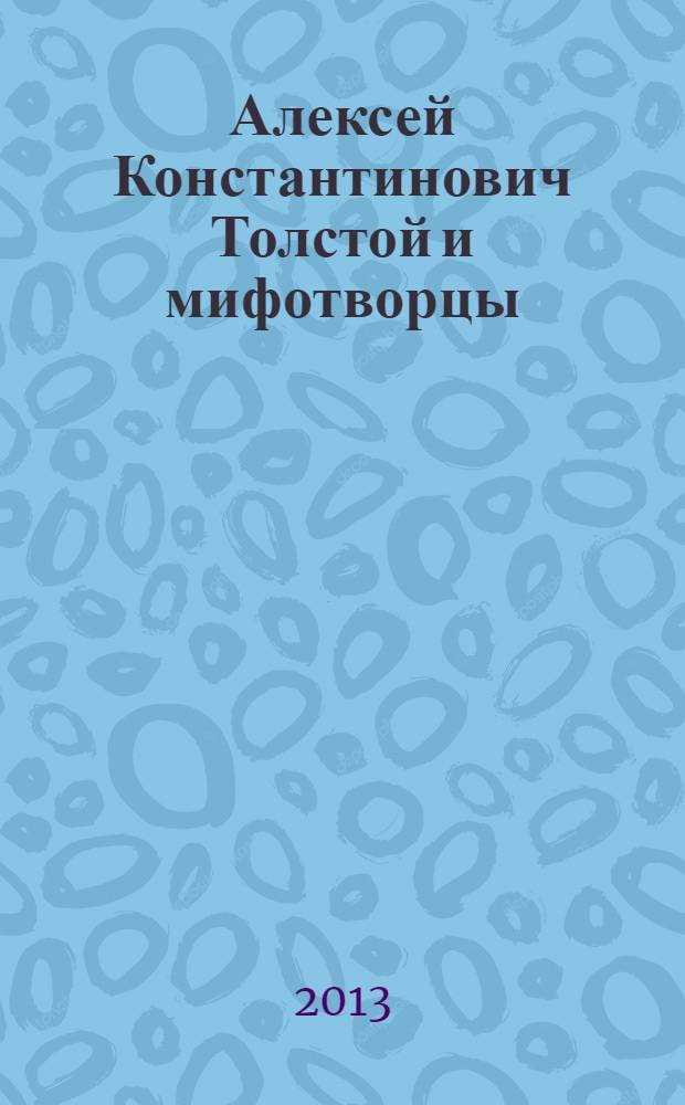 Алексей Константинович Толстой и мифотворцы : обзор публикаций об А.К. Толстом : 195-летию со дня рождения классика русской литературы посвящается