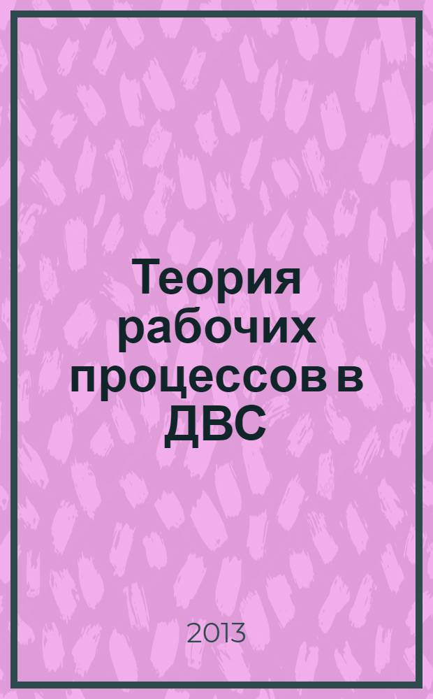 Теория рабочих процессов в ДВС : расчет рабочего цикла и газообмена в ДВС : учебное пособие для студентов высших учебных заведений, обучающихся по направлению подготовки магистров "Технологические машины и оборудование"