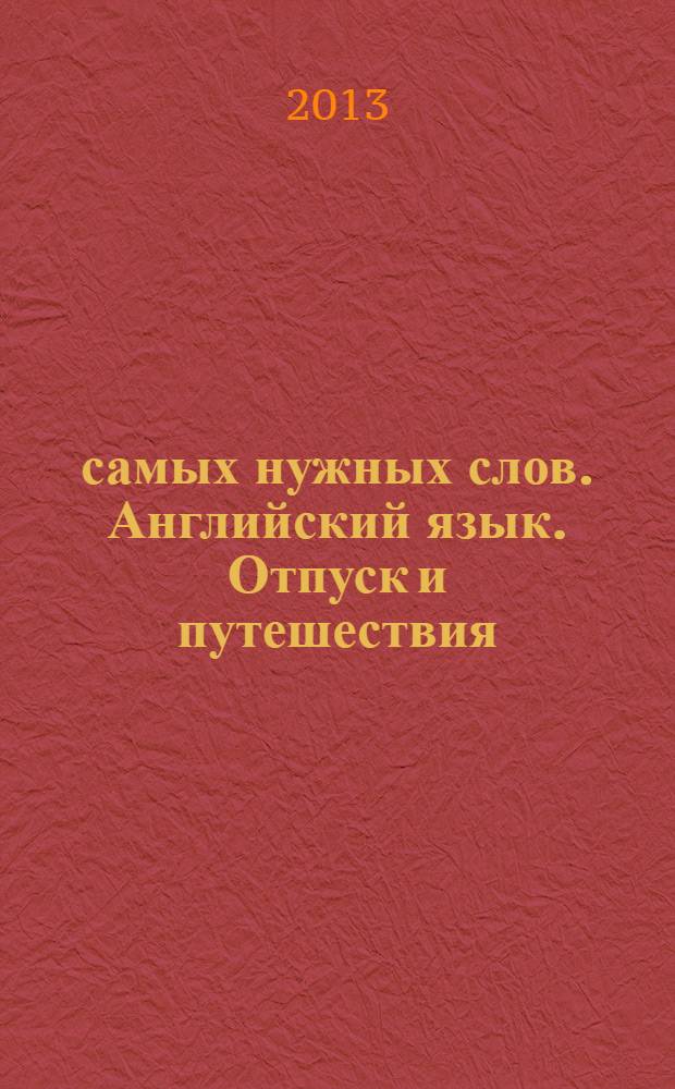 1000 самых нужных слов. Английский язык. Отпуск и путешествия : разговорник