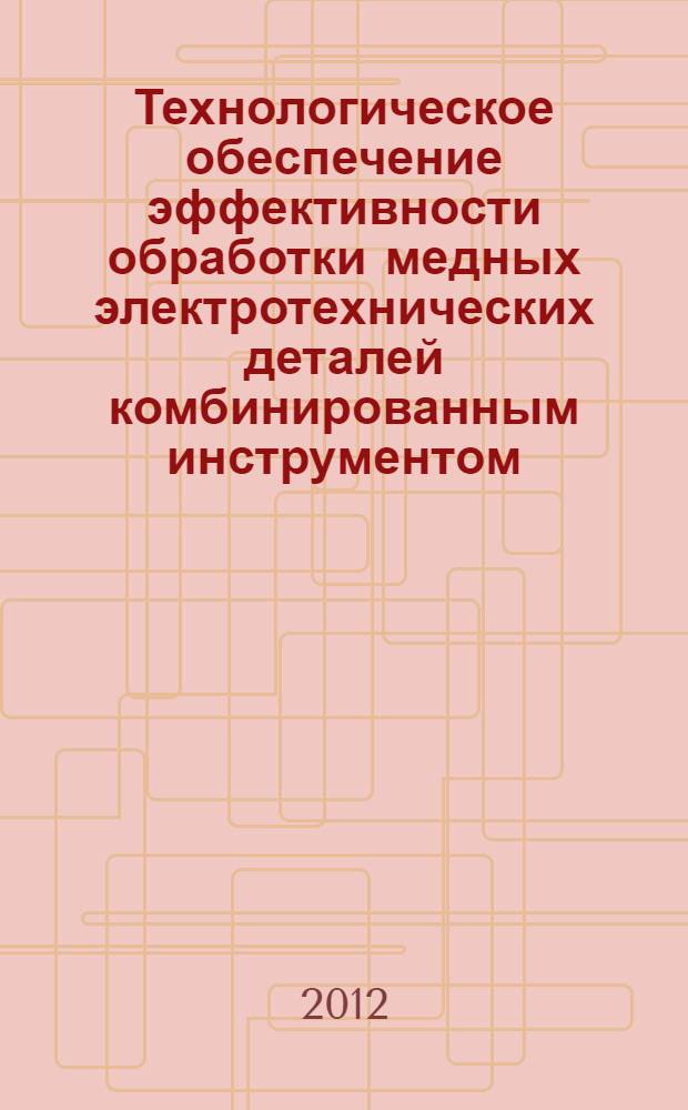 Технологическое обеспечение эффективности обработки медных электротехнических деталей комбинированным инструментом : автореф. дис. на соиск. учен. степ. к. т. н. : специальность 05.02.08 <Технология машиностроения>