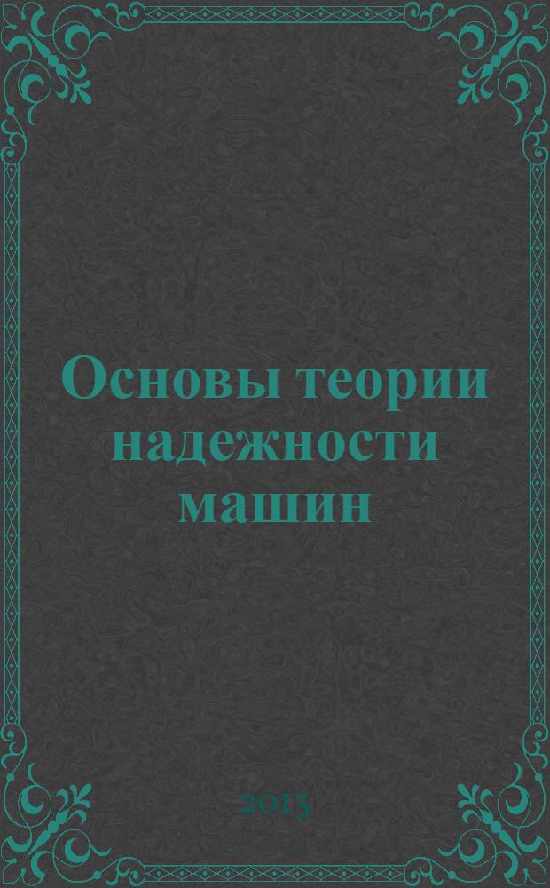 Основы теории надежности машин : методические указания к изучению курса для студентов направления подготовки 190600.62 "Эксплуатация транспортно-технологических машин и комплексов"
