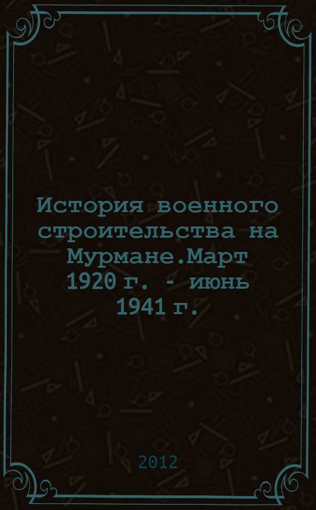 История военного строительства на Мурмане.Март 1920 г. - июнь 1941 г. : автореф. дис. на соиск. учен. степ. к. ист. н. : специальность 07.00.02 <Отечественная история>