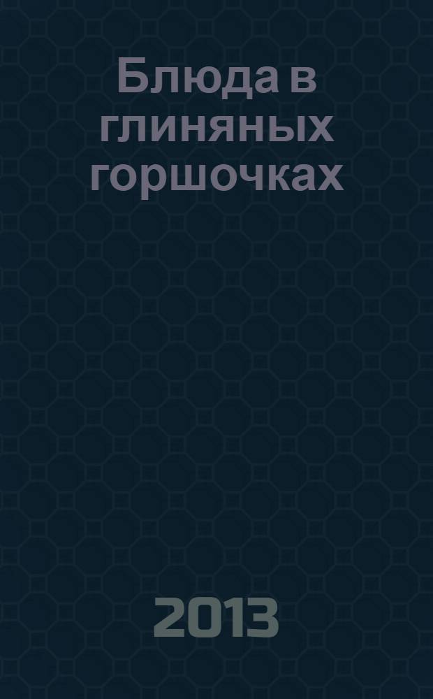 Блюда в глиняных горшочках : вкусно и полезно