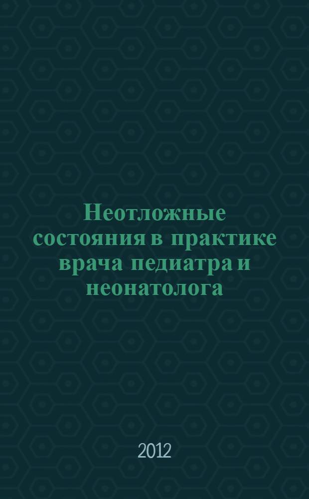 Неотложные состояния в практике врача педиатра и неонатолога : учебное пособие для врачей