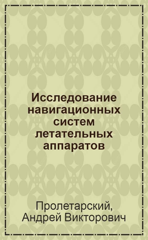 Исследование навигационных систем летательных аппаратов : учебное пособие : для студентов высших учебных заведений, обучающихся по направлению 161100 "Системы управления и навигация"