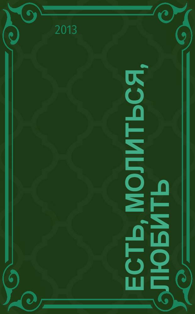 Есть, молиться, любить : один год из жизни женщины в путешествии по Италии, Индии и Индонезии в поисках всего