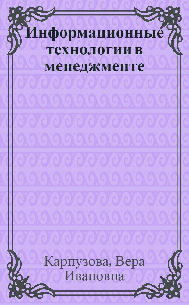 Информационные технологии в менеджменте : учебное пособие : для студентов высших учебных заведений, обучающихся по направлению подготовки 080200 "Менеджмент" (профиль "Производственный менеджмент")