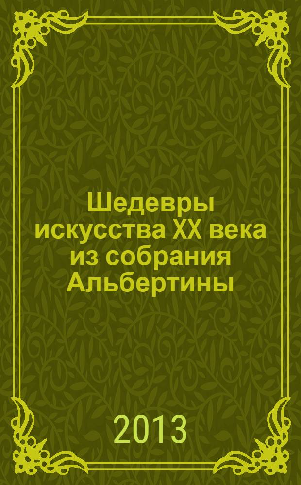 Шедевры искусства XX века из собрания Альбертины = Masterpieces of twentieth -century art from the Albertina-Batliner collection : коллекция семьи Батлинер : каталог выставки, Санкт-Петербург, 8 октября 2013 года - 12 января 2014 года