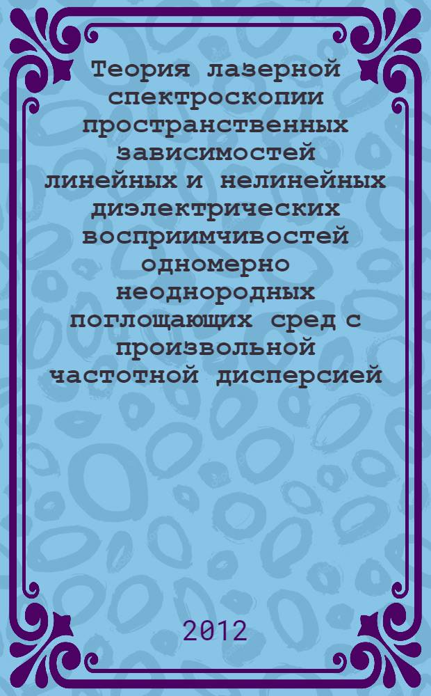 Теория лазерной спектроскопии пространственных зависимостей линейных и нелинейных диэлектрических восприимчивостей одномерно неоднородных поглощающих сред с произвольной частотной дисперсией : автореф. на соиск. уч. степ. д. ф.-м. н. : специальность 01.04.21 <Лазерная физика>