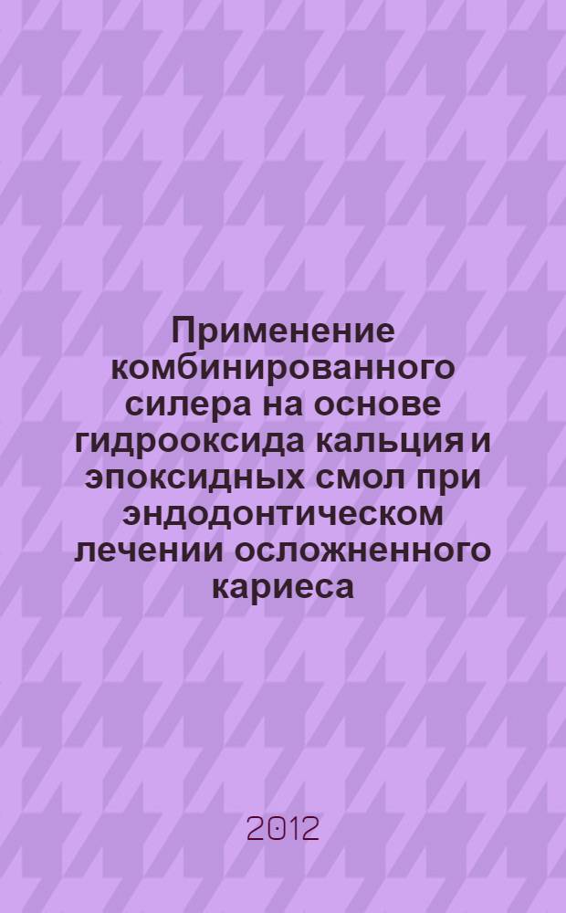 Применение комбинированного силера на основе гидрооксида кальция и эпоксидных смол при эндодонтическом лечении осложненного кариеса : автореф. на соиск. уч . степ. к. м. н. : специальность 14.01.14 <Стоматология>