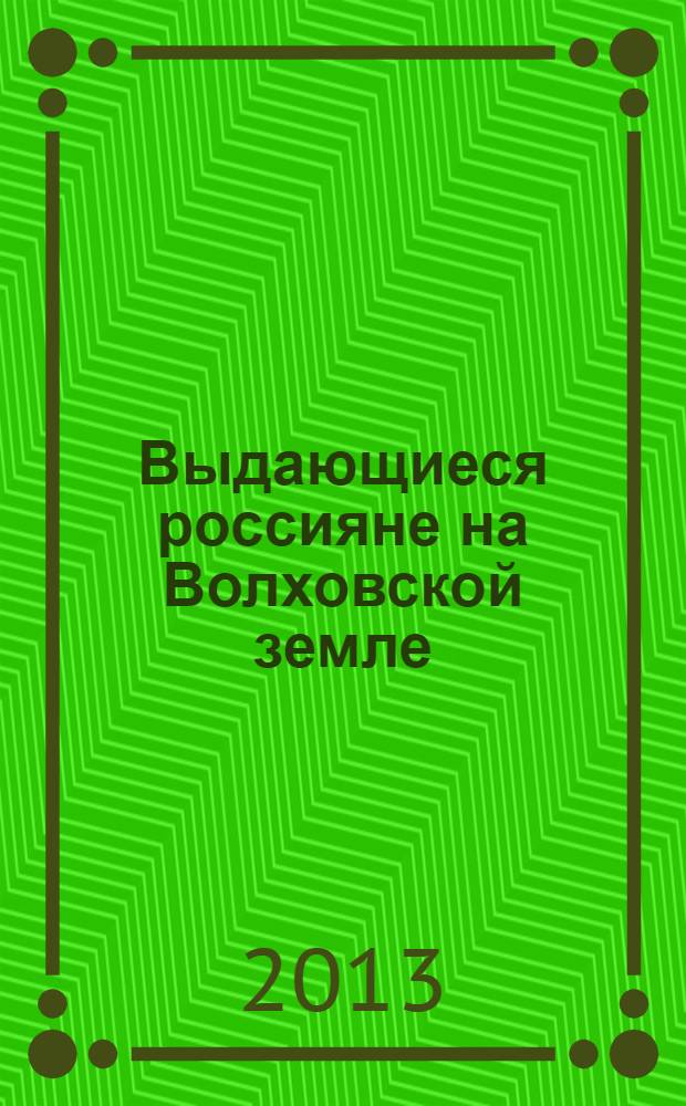 Выдающиеся россияне на Волховской земле : сборник биографий