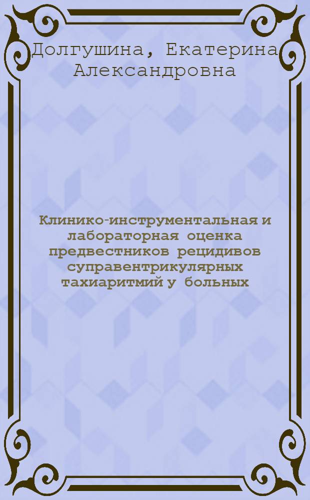 Клинико-инструментальная и лабораторная оценка предвестников рецидивов суправентрикулярных тахиаритмий у больных, перенесших радиочастотную катетерную абляцию фибрилляции предсердий : автореф. дис. на соиск. учен. степ. к. м. н. : специальность 14.01.05 <Кардиология>