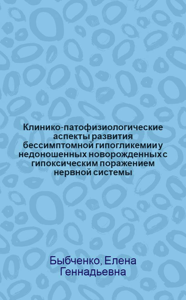 Клинико-патофизиологические аспекты развития бессимптомной гипогликемии у недоношенных новорожденных с гипоксическим поражением нервной системы : автореф. дис. на соиск. учен. степ. к. м. н. : специальность 14.01.08 <Педиатрия>