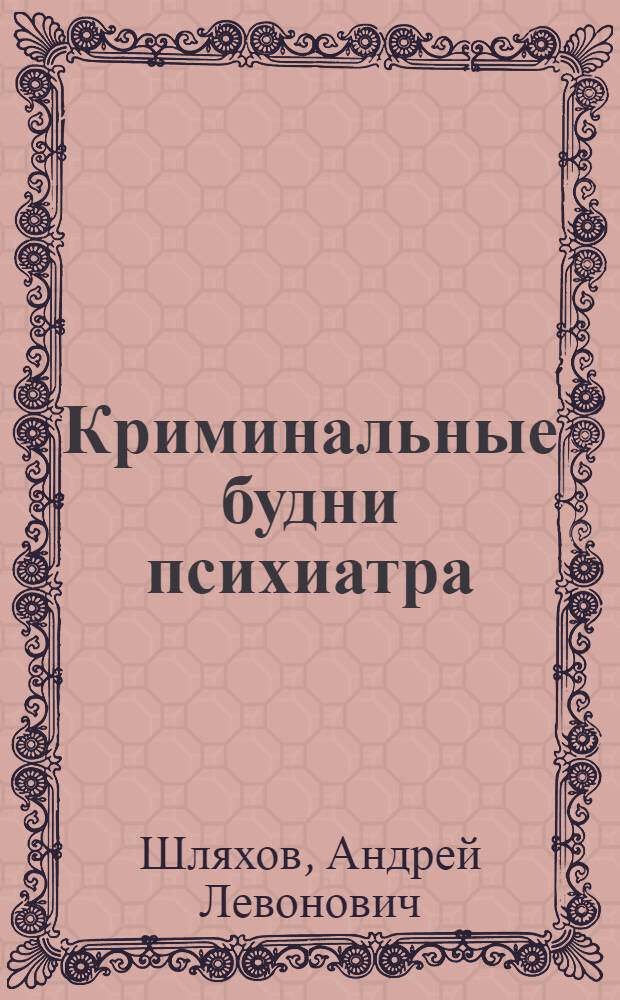 Криминальные будни психиатра : роман