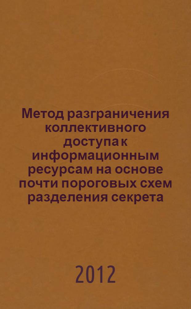 Метод разграничения коллективного доступа к информационным ресурсам на основе почти пороговых схем разделения секрета : автореф. дис. на соиск. учен. степ. к. т. н. : специальность 05.13.19 <Методы и системы защиты информации, информационная безопасность>