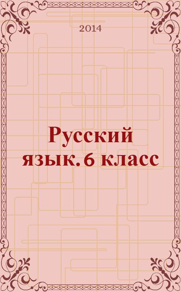 Русский язык. 6 класс : к учебникам Т. А. Ладыженской, М. Т. Баранова, Л. А. Тростенцовой и др. ; В. В. Бабайцевой и др. ; М. М. Разумовской, С. И. Львова, В. И. Капинос и др. : аттестация по всем темам, к ЕГЭ шаг за шагом, система оценки знаний, соответствие программе